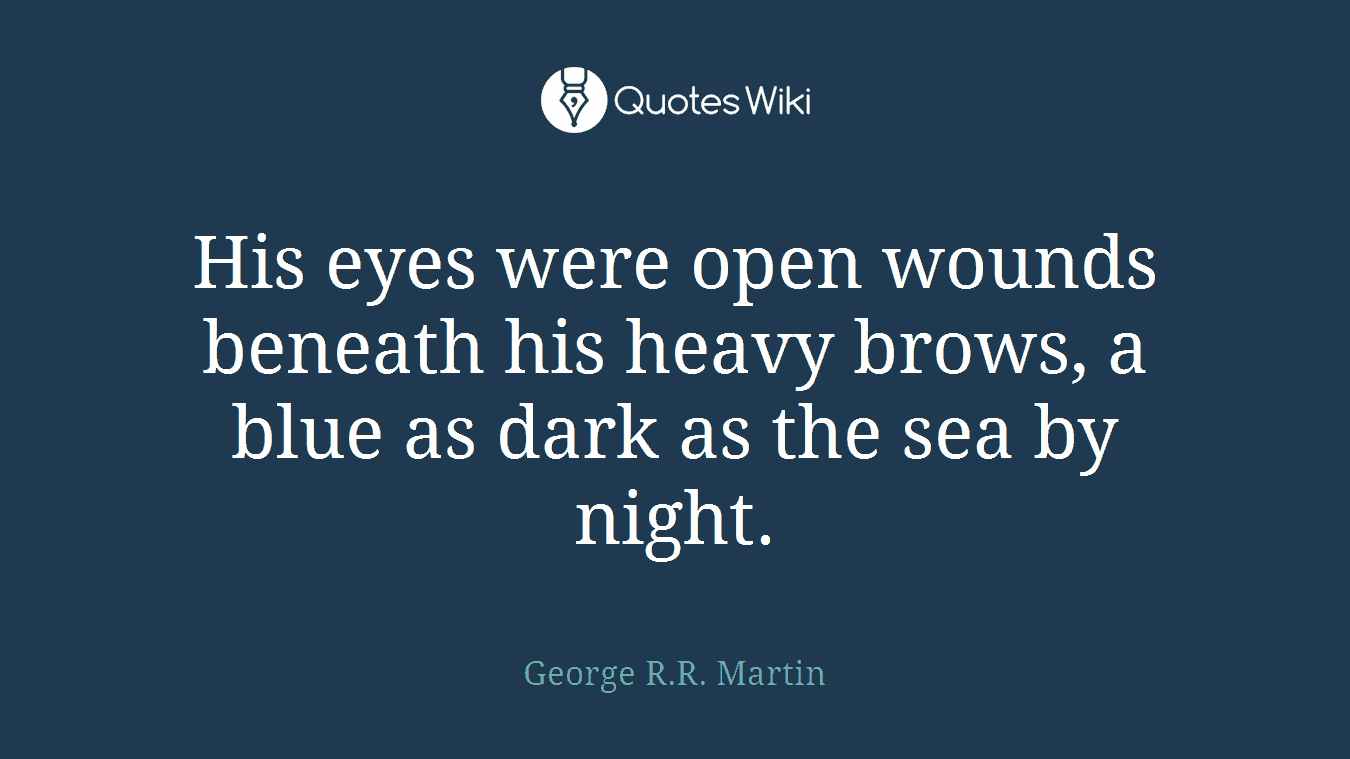His eyes were open wounds beneath his heavy brows, a blue as dark as the sea by night.