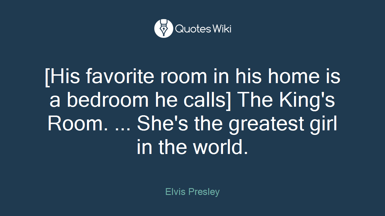[His favorite room in his home is a bedroom he calls] The King's Room. ... She's the greatest girl in the world.