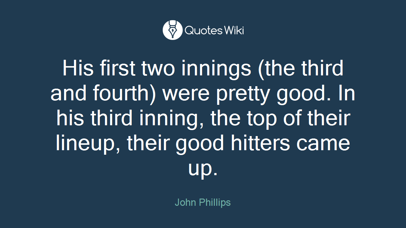 His first two innings (the third and fourth) were pretty good. In his third inning, the top of their lineup, their good hitters came up.