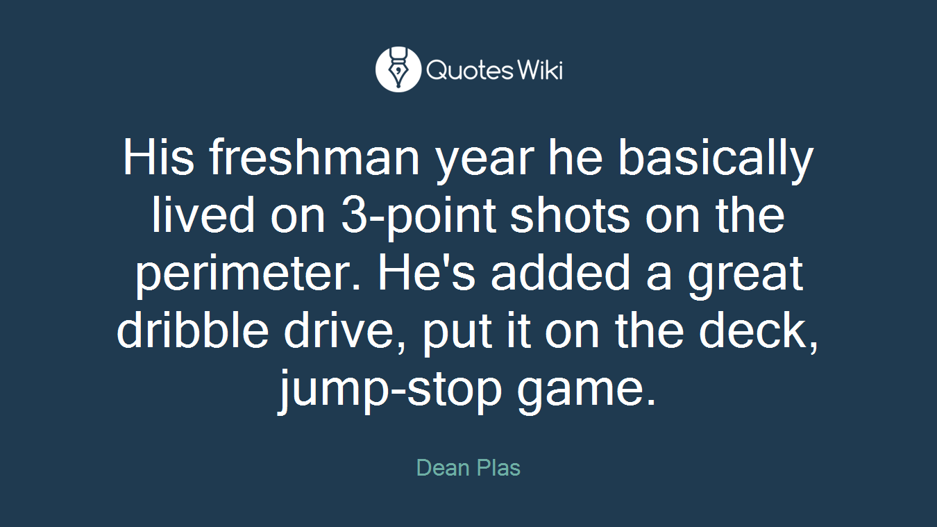 His freshman year he basically lived on 3-point shots on the perimeter. He's added a great dribble drive, put it on the deck, jump-stop game.