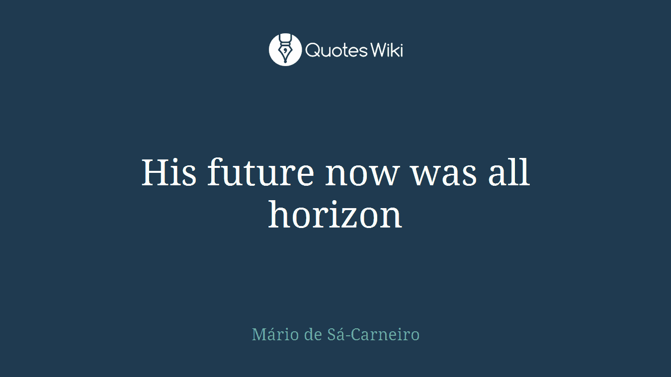His future now was all horizon