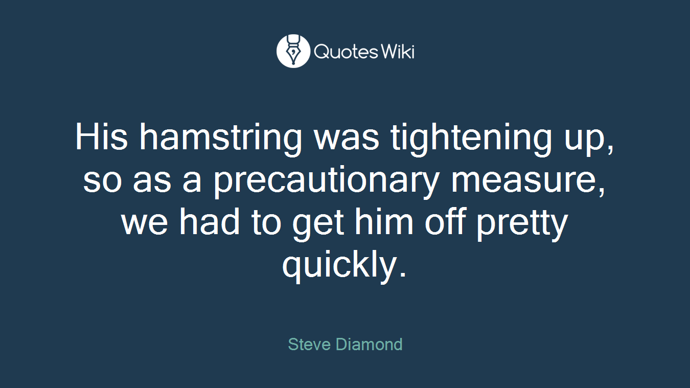 His hamstring was tightening up, so as a precautionary measure, we had to get him off pretty quickly.