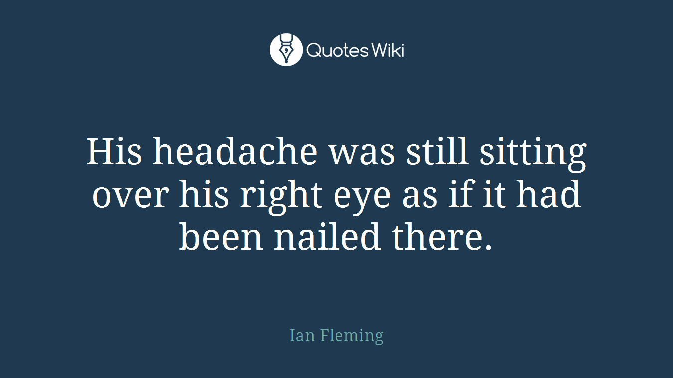 His headache was still sitting over his right eye as if it had been nailed there.