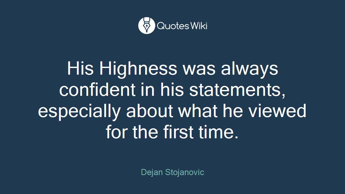 His Highness was always confident in his statements, especially about what he viewed for the first time.