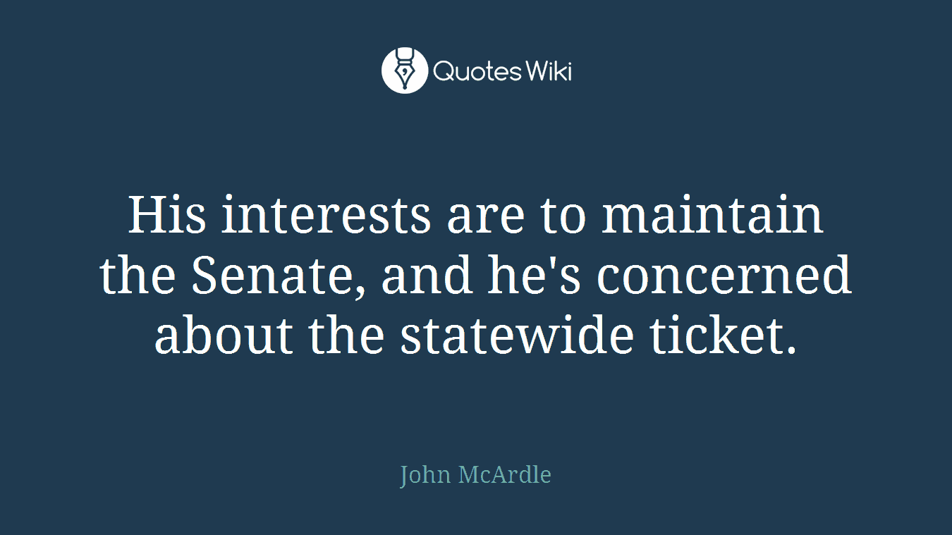 His interests are to maintain the Senate, and he's concerned about the statewide ticket.