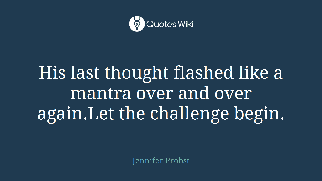 His last thought flashed like a mantra over and over again.Let the challenge begin.