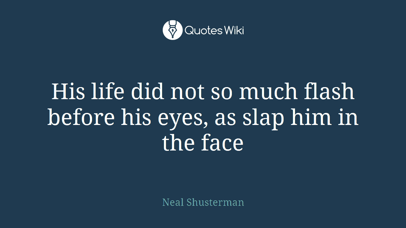 His life did not so much flash before his eyes, as slap him in the face