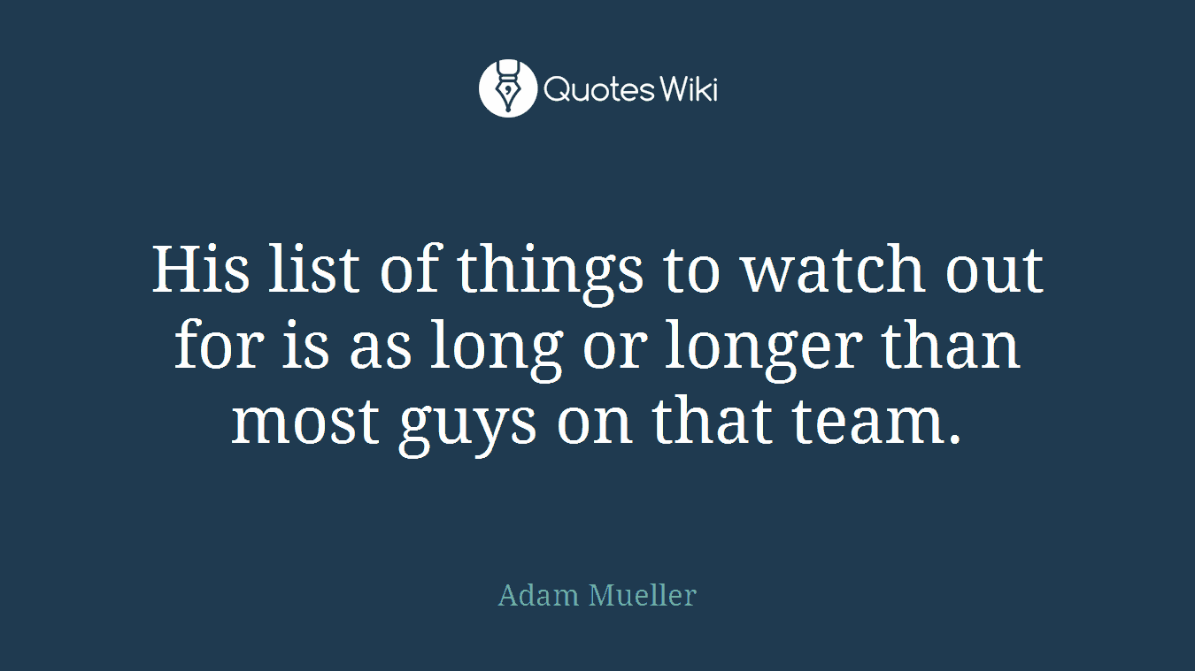 His list of things to watch out for is as long or longer than most guys on that team.
