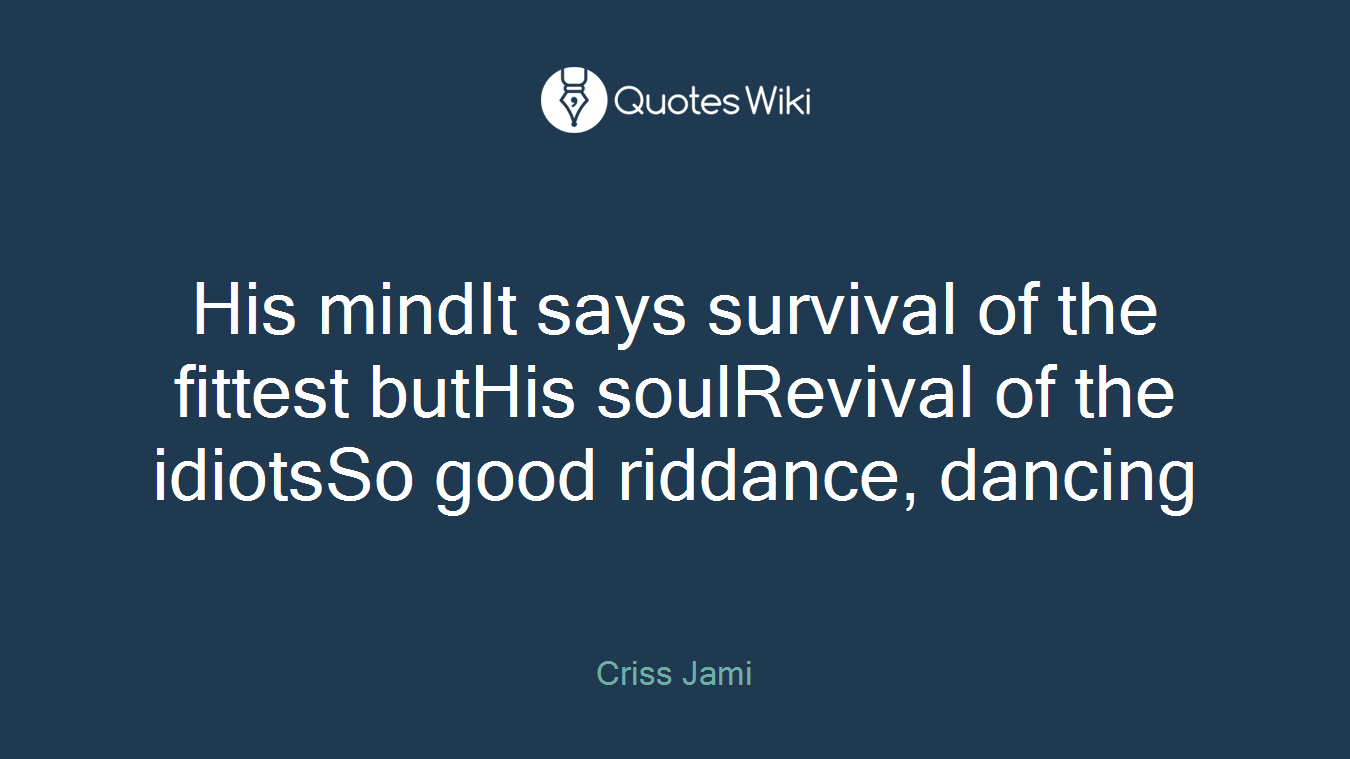 His mindIt says survival of the fittest butHis soulRevival of the idiotsSo good riddance, dancing