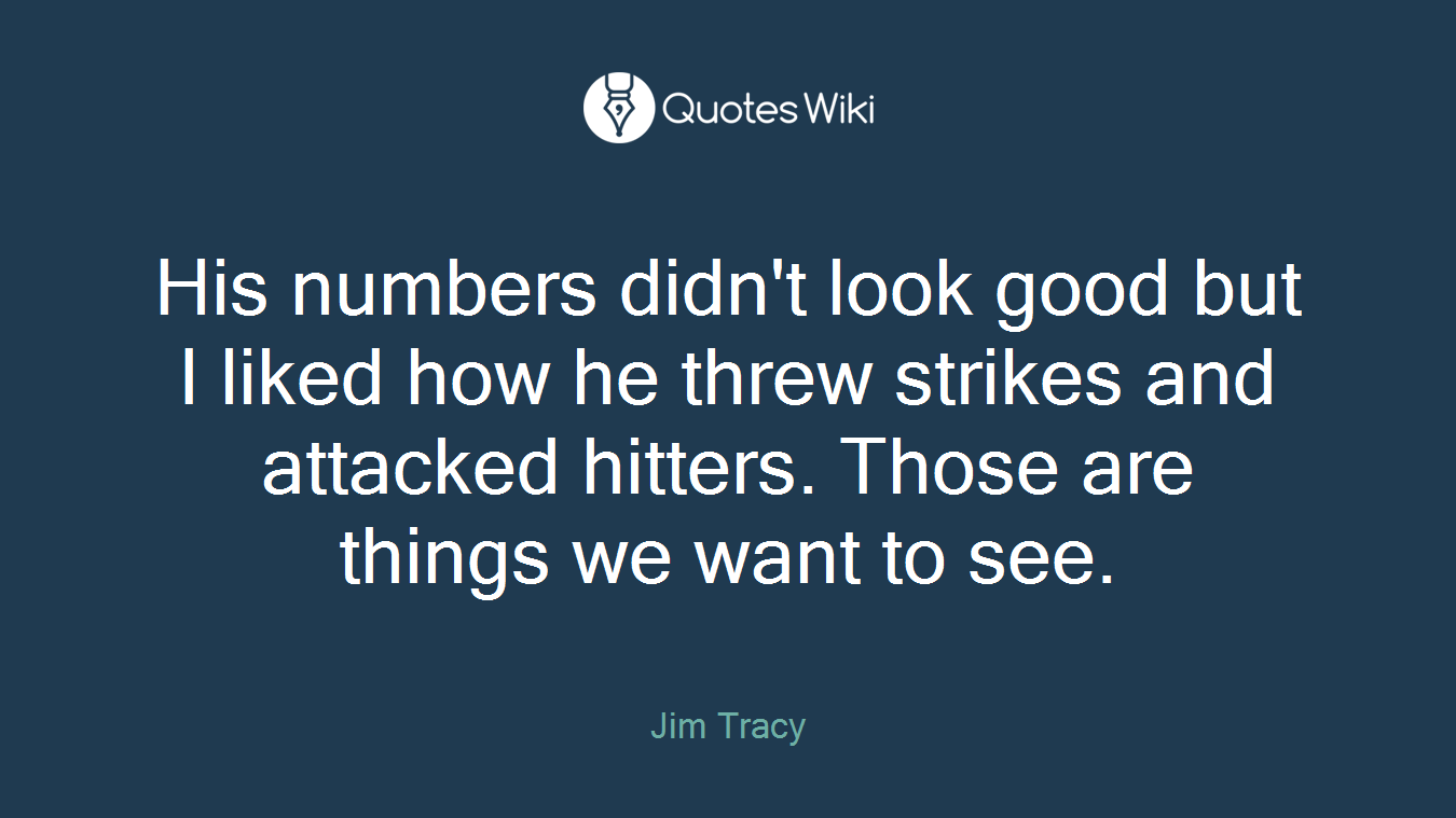 His numbers didn't look good but I liked how he threw strikes and attacked hitters. Those are things we want to see.