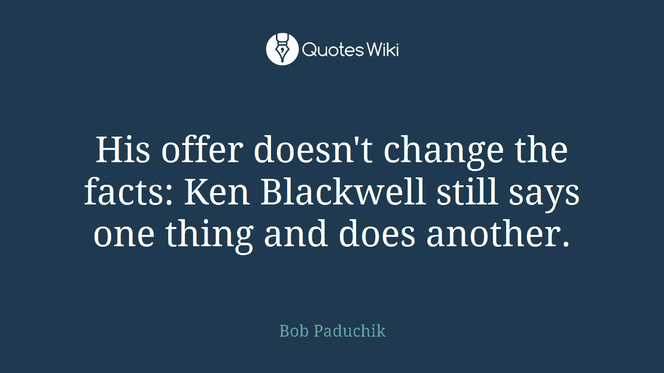 His offer doesn't change the facts: Ken Blackwell still says one thing and does another.