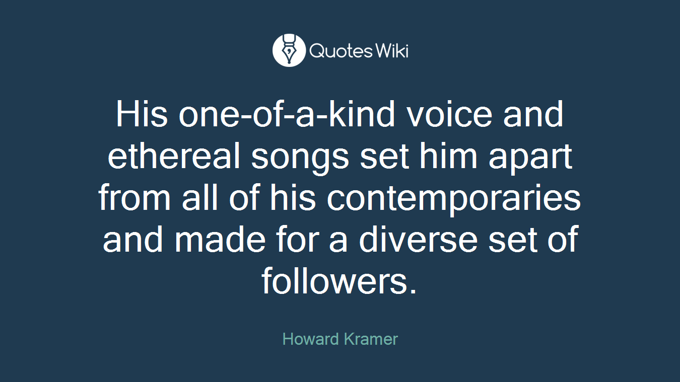 His one-of-a-kind voice and ethereal songs set him apart from all of his contemporaries and made for a diverse set of followers.