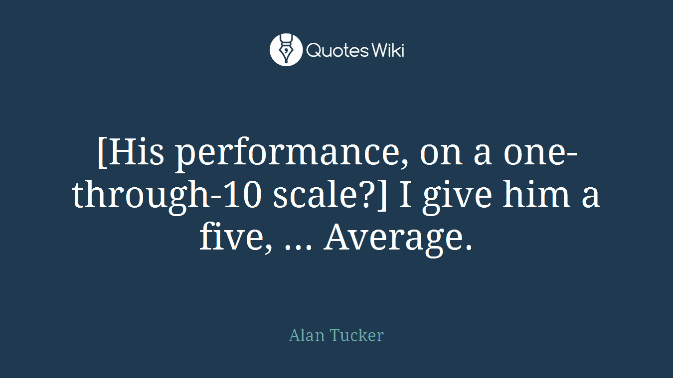 [His performance, on a one-through-10 scale?] I give him a five, ... Average.