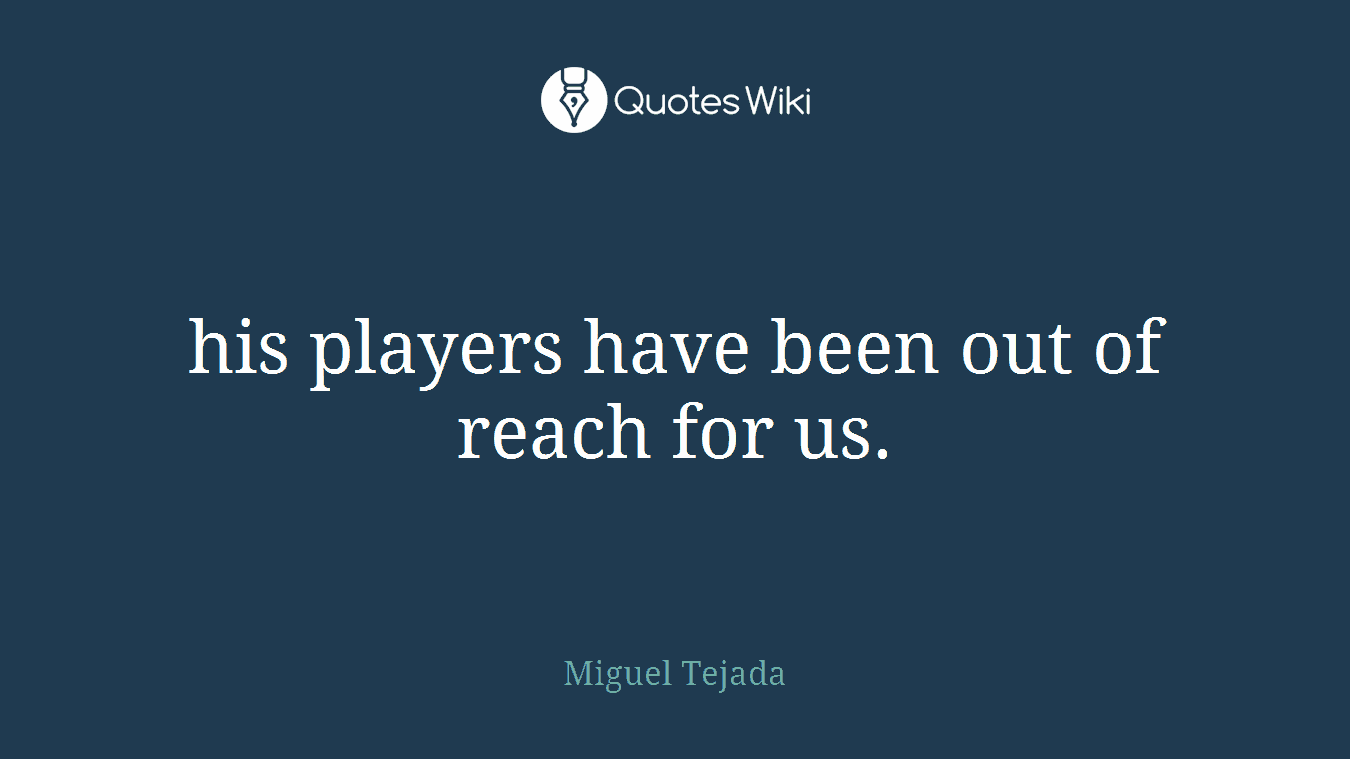 his players have been out of reach for us.