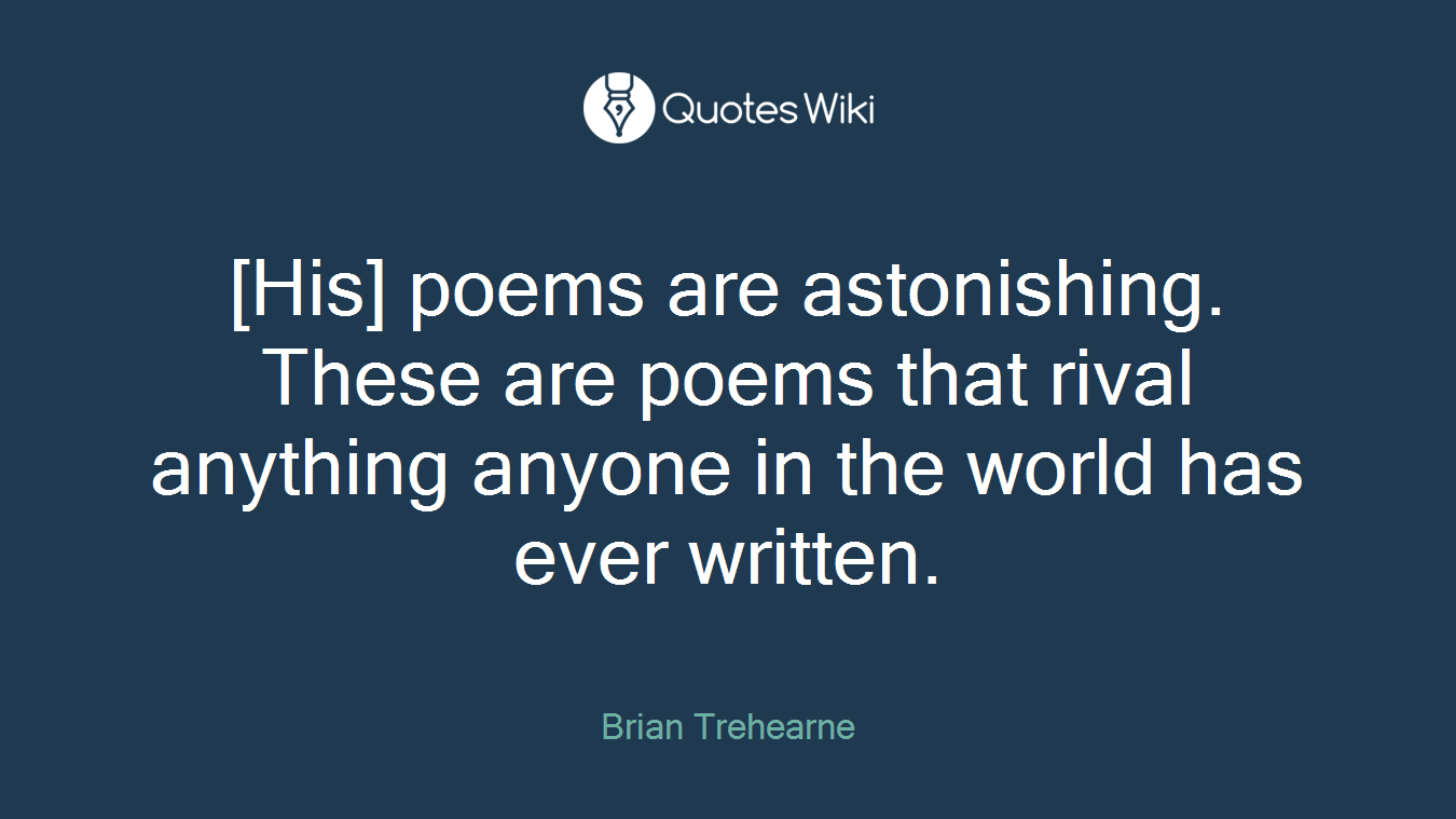 [His] poems are astonishing. These are poems that rival anything anyone in the world has ever written.