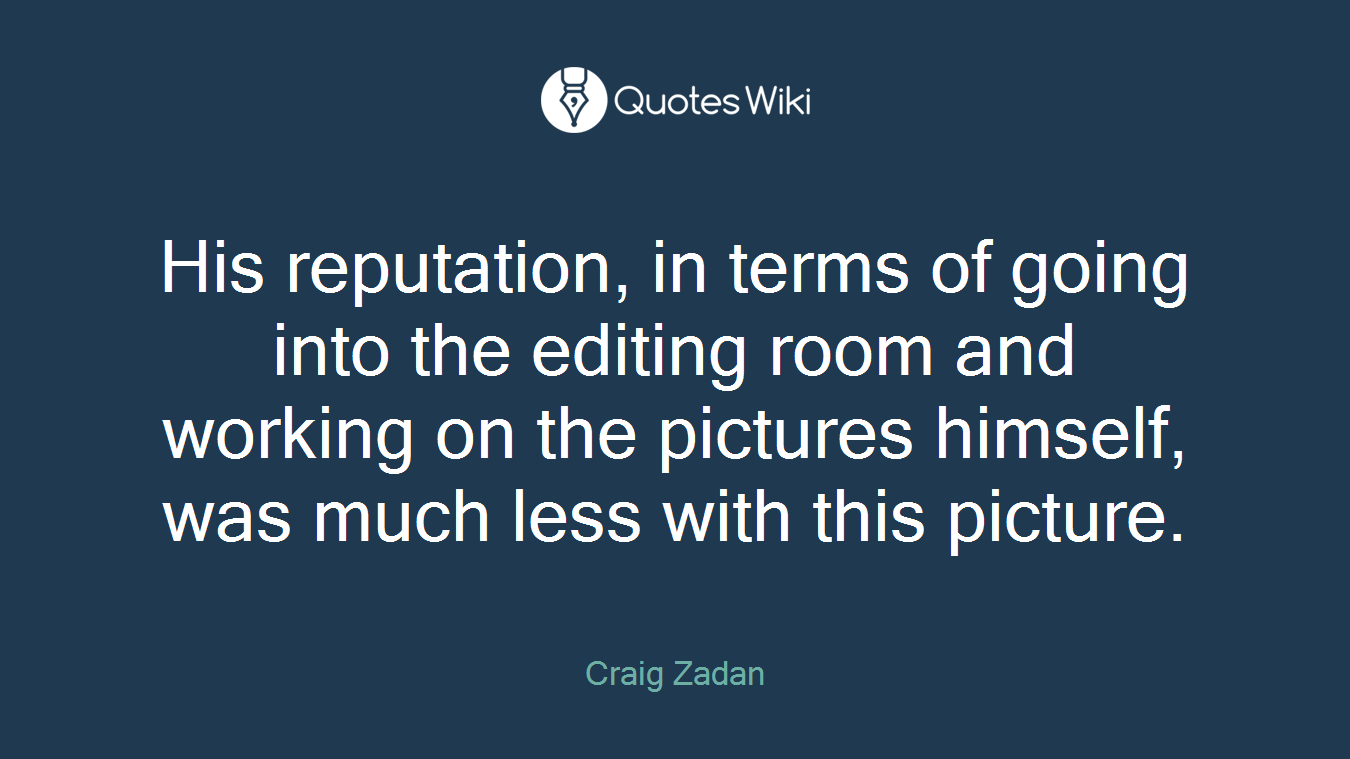 His reputation, in terms of going into the editing room and working on the pictures himself, was much less with this picture.