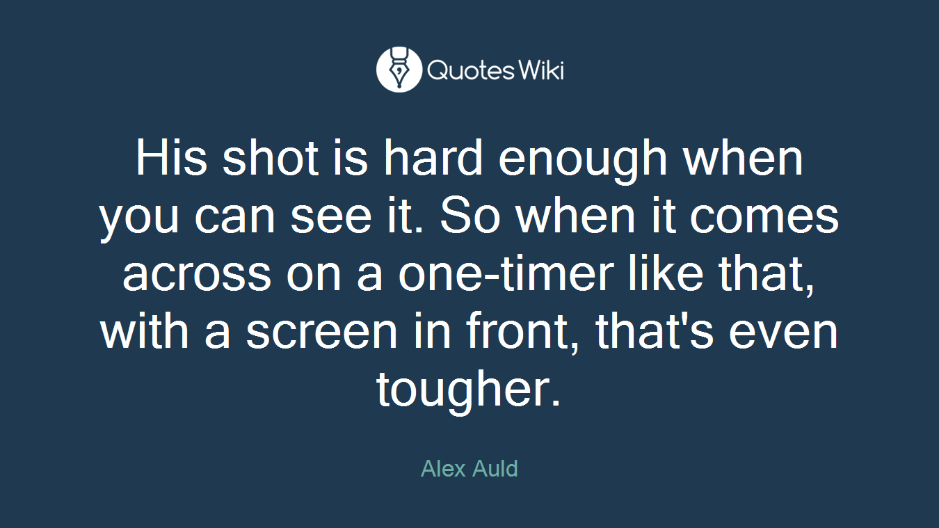His shot is hard enough when you can see it. So when it comes across on a one-timer like that, with a screen in front, that's even tougher.