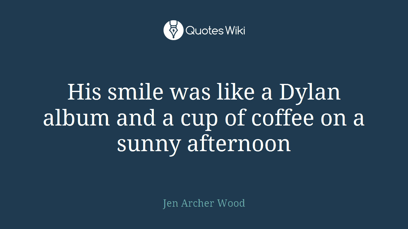 His smile was like a Dylan album and a cup of coffee on a sunny afternoon