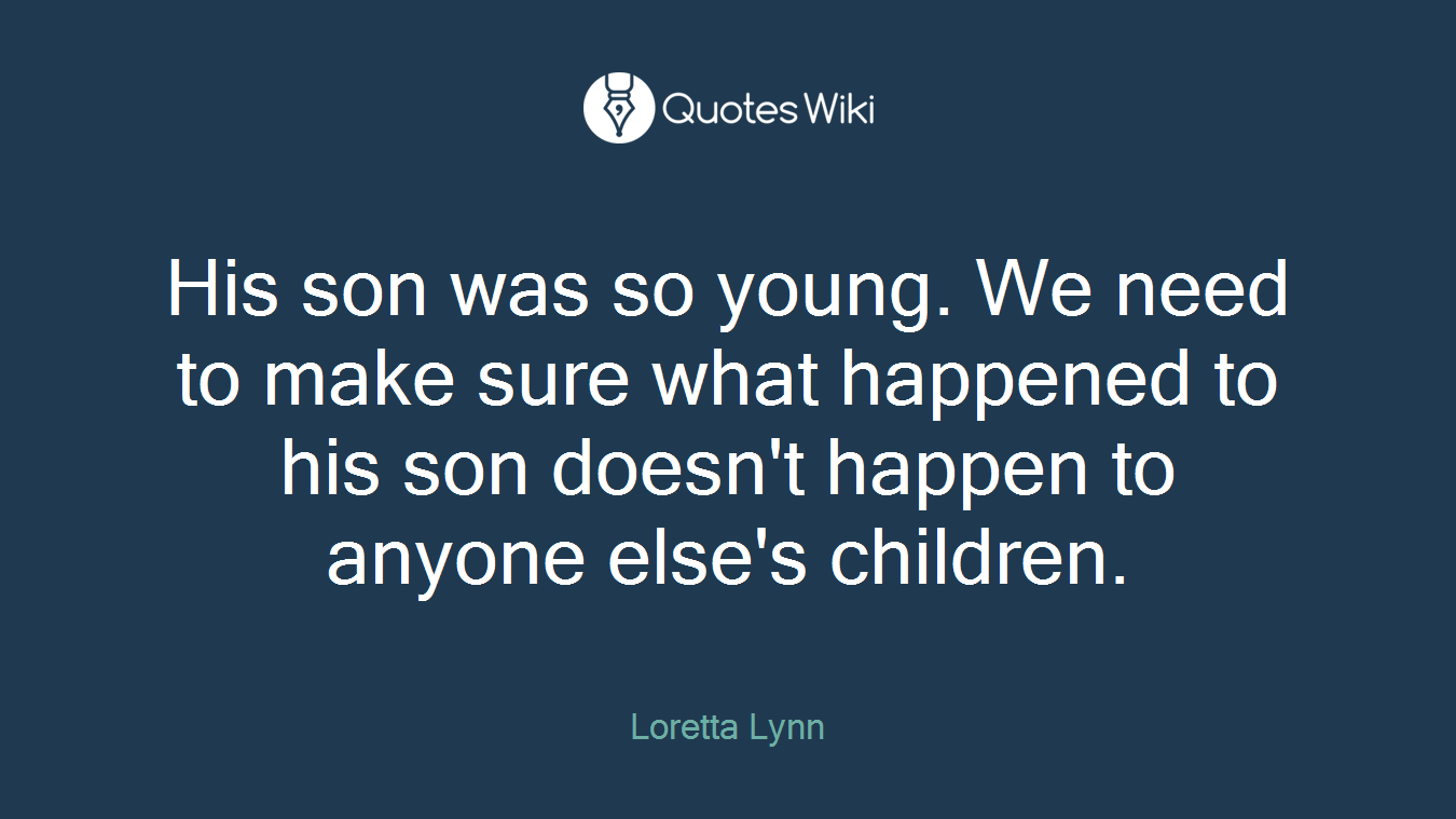 His son was so young. We need to make sure what happened to his son doesn't happen to anyone else's children.