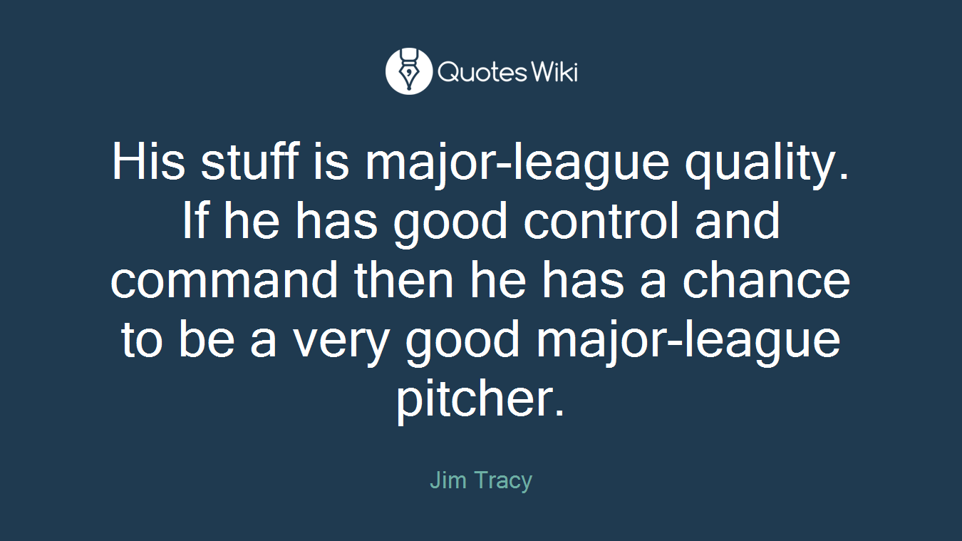 His stuff is major-league quality. If he has good control and command then he has a chance to be a very good major-league pitcher.