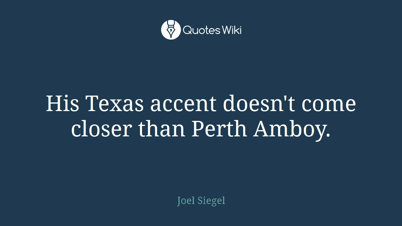 His Texas accent doesn't come closer than Perth Amboy.