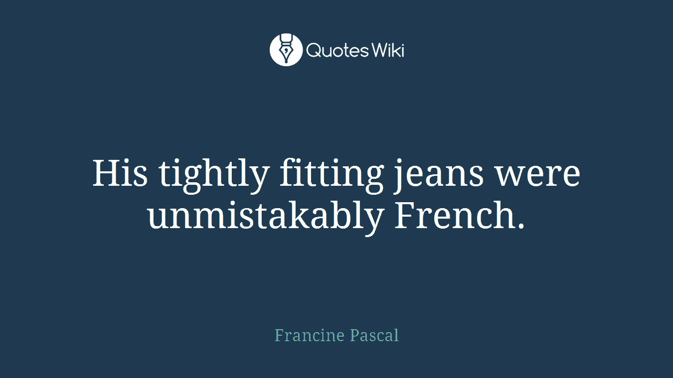 His tightly fitting jeans were unmistakably French.