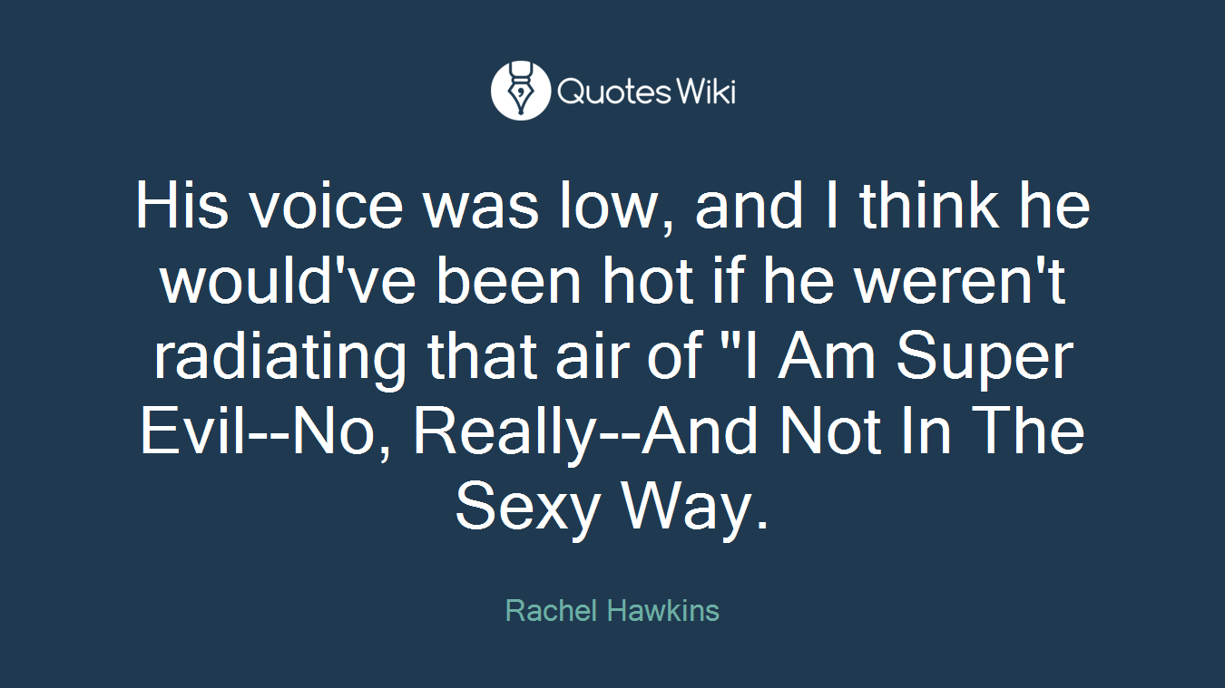 His voice was low, and I think he would've been hot if he weren't radiating that air of "I Am Super Evil--No, Really--And Not In The Sexy Way.