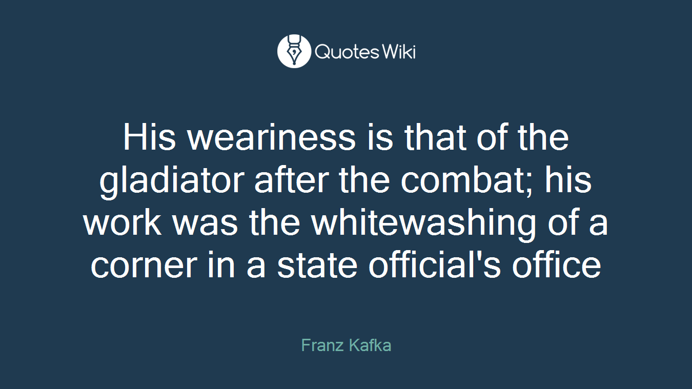 His weariness is that of the gladiator after the combat; his work was the whitewashing of a corner in a state official's office