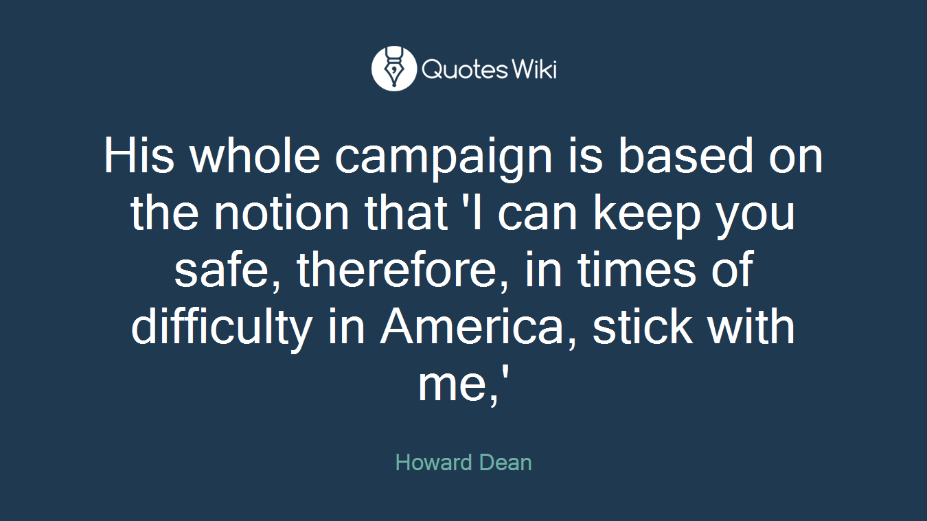 His whole campaign is based on the notion that 'I can keep you safe, therefore, in times of difficulty in America, stick with me,'