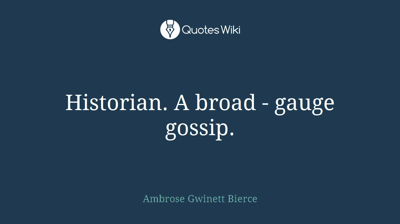Historian. A broad - gauge gossip.