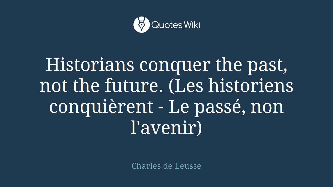 Historians conquer the past, not the future. (Les historiens conquièrent - Le passé, non l'avenir)