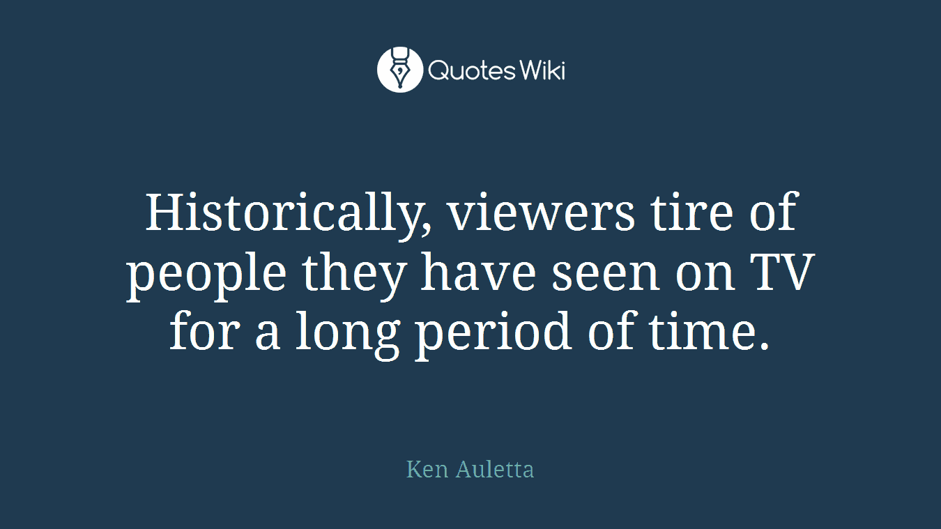 Historically, viewers tire of people they have seen on TV for a long period of time.