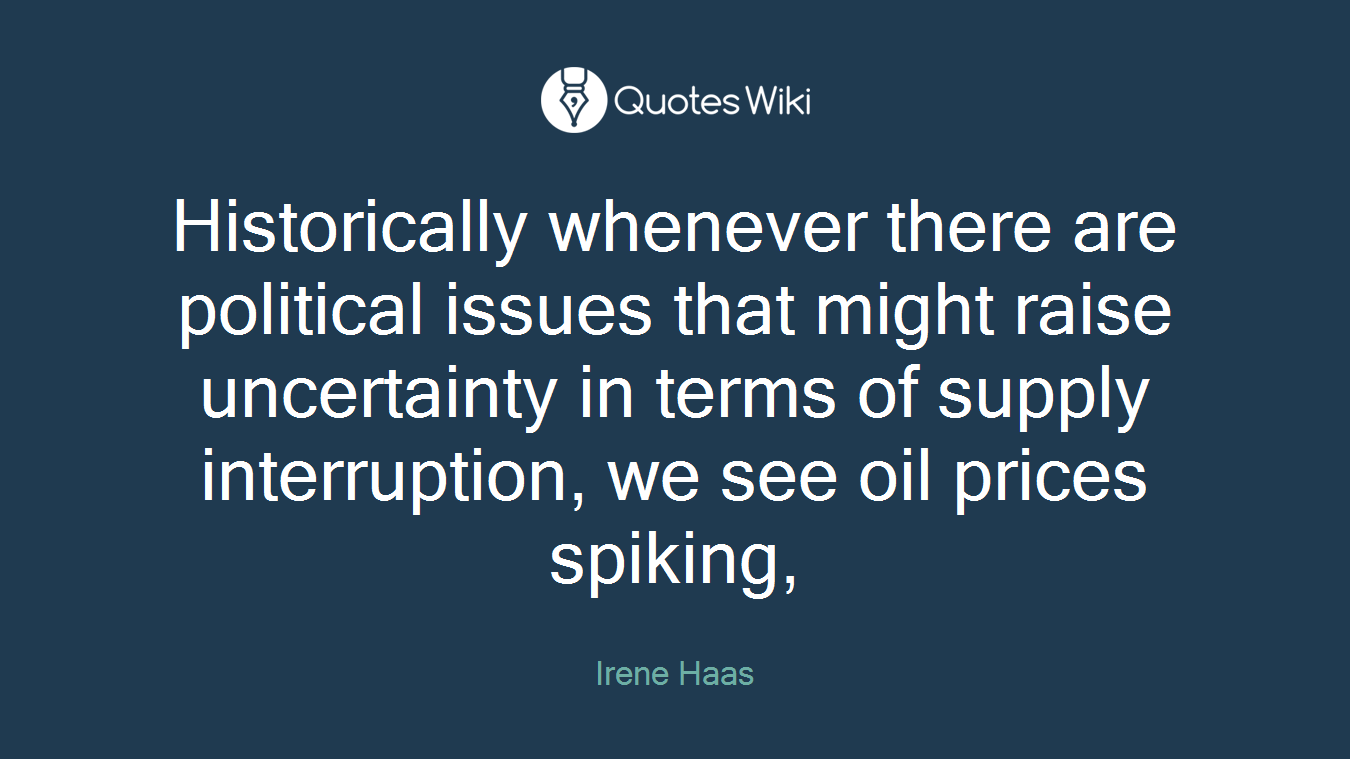 Historically whenever there are political issues that might raise uncertainty in terms of supply interruption, we see oil prices spiking,