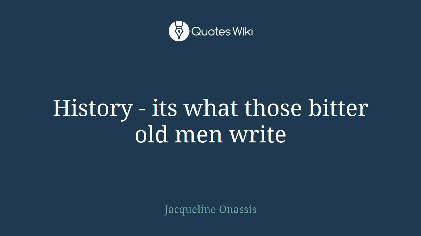 History - its what those bitter old men write