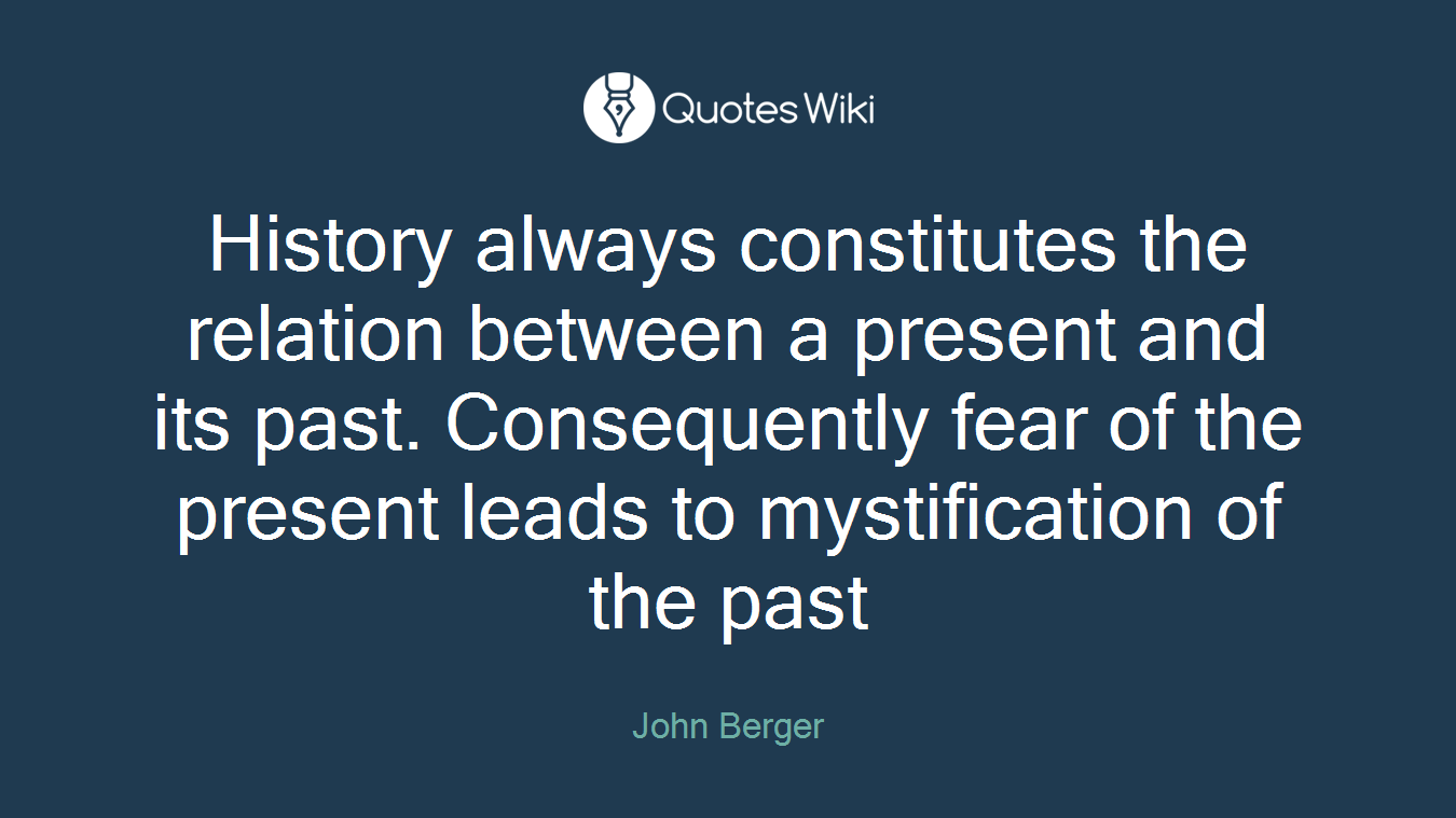 History always constitutes the relation between a present and its past. Consequently fear of the present leads to mystification of the past