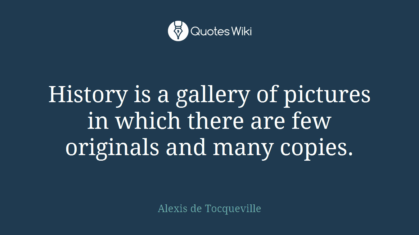 History is a gallery of pictures in which there are few originals and many copies.