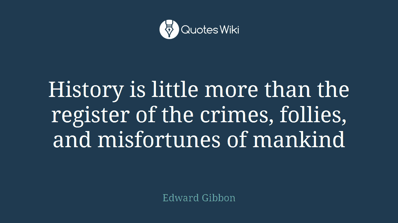 History is little more than the register of the crimes, follies, and misfortunes of mankind