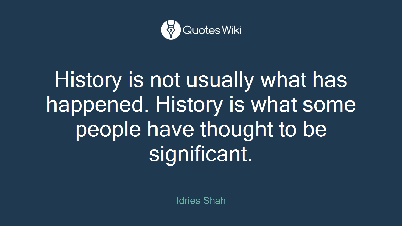 History is not usually what has happened. History is what some people have thought to be significant.