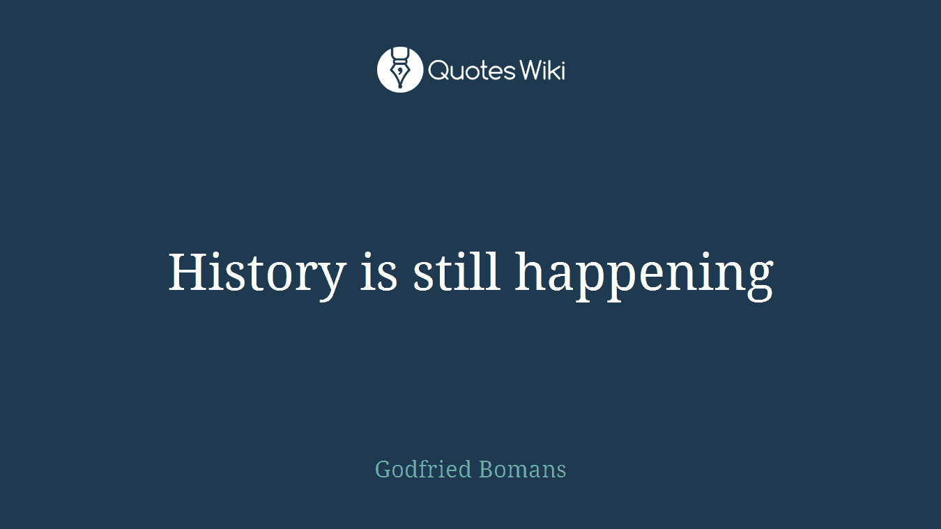 History is still happening