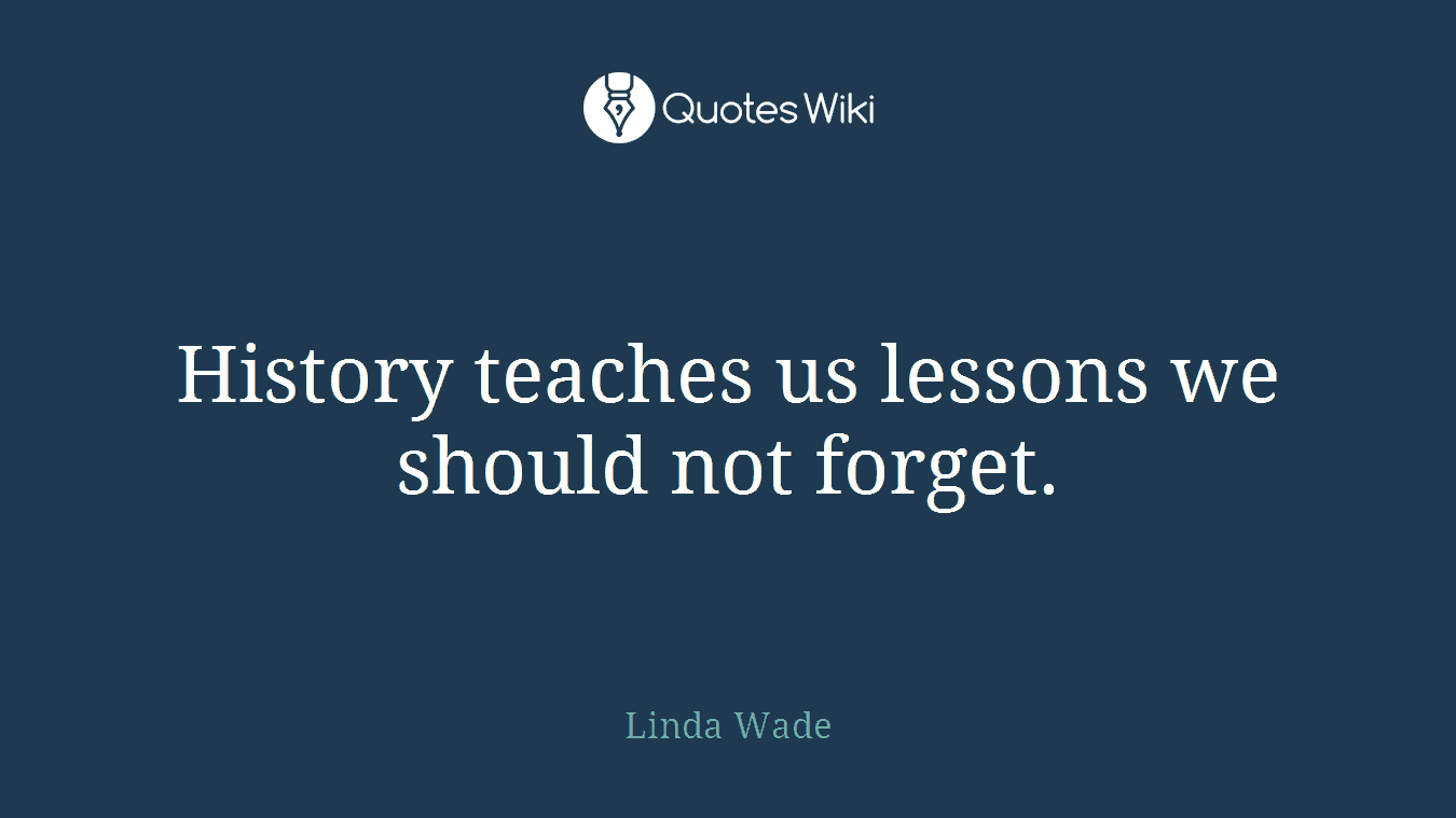 History teaches us lessons we should not forget.
