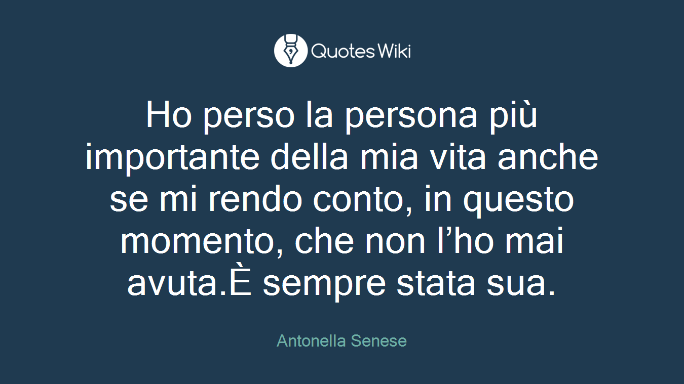 Ho perso la persona più importante della mia vita anche se mi rendo conto, in questo momento, che non l’ho mai avuta.È sempre stata sua.
