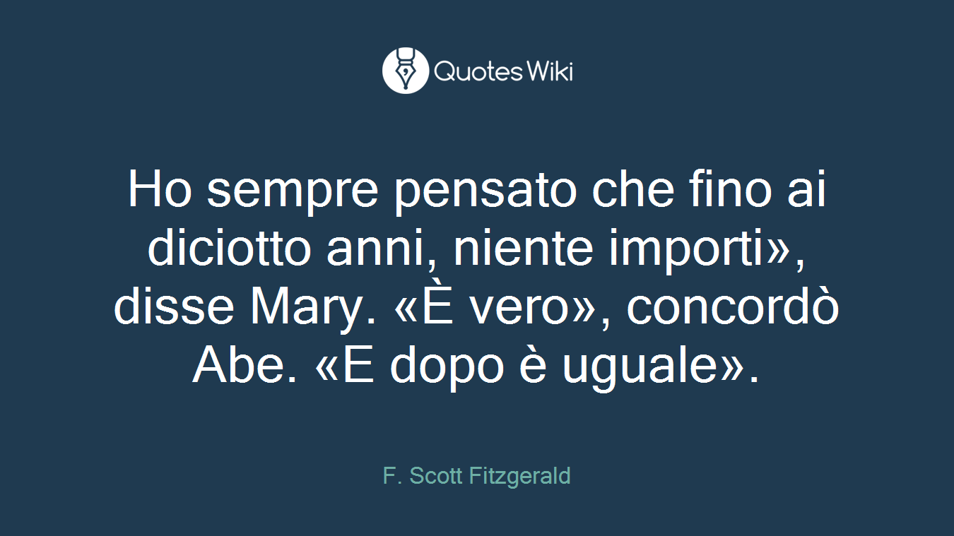 Ho sempre pensato che fino ai diciotto anni, niente importi», disse Mary. «È vero», concordò Abe. «E dopo è uguale».