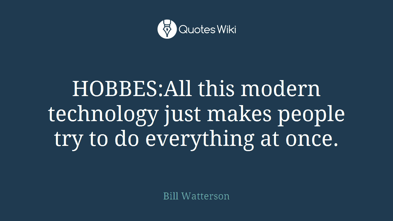HOBBES:All this modern technology just makes people try to do everything at once.
