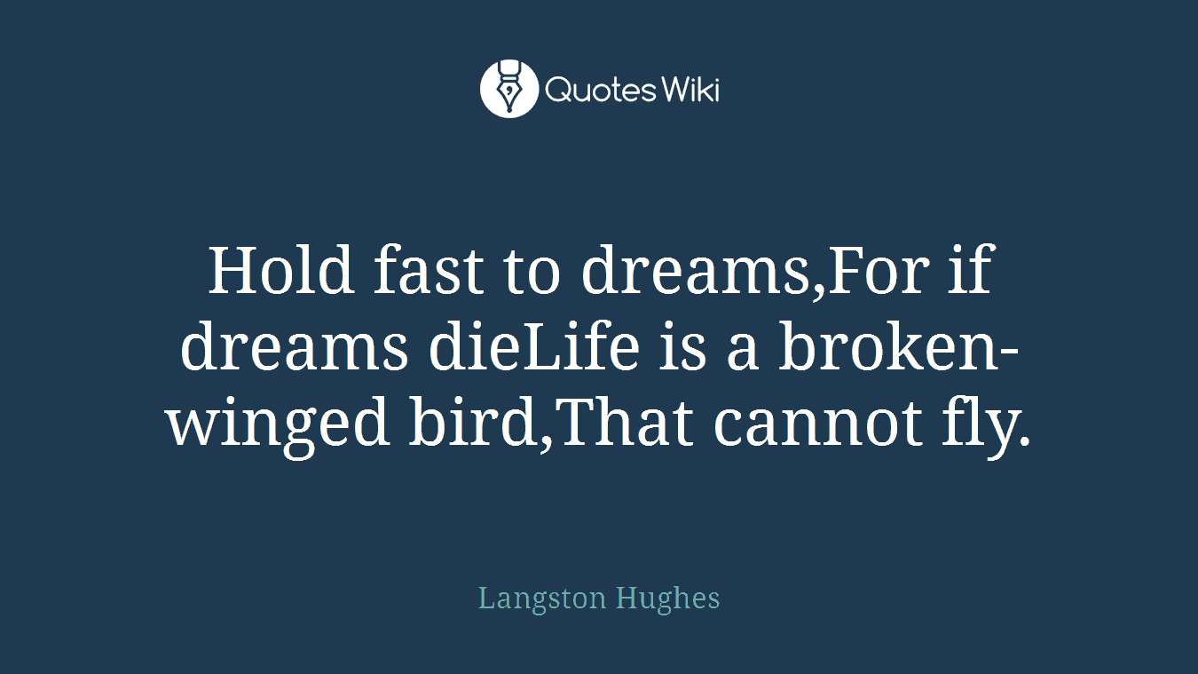 Hold fast to dreams,For if dreams dieLife is a broken-winged bird,That cannot fly.