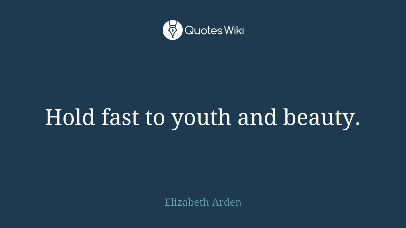 Hold fast to youth and beauty.