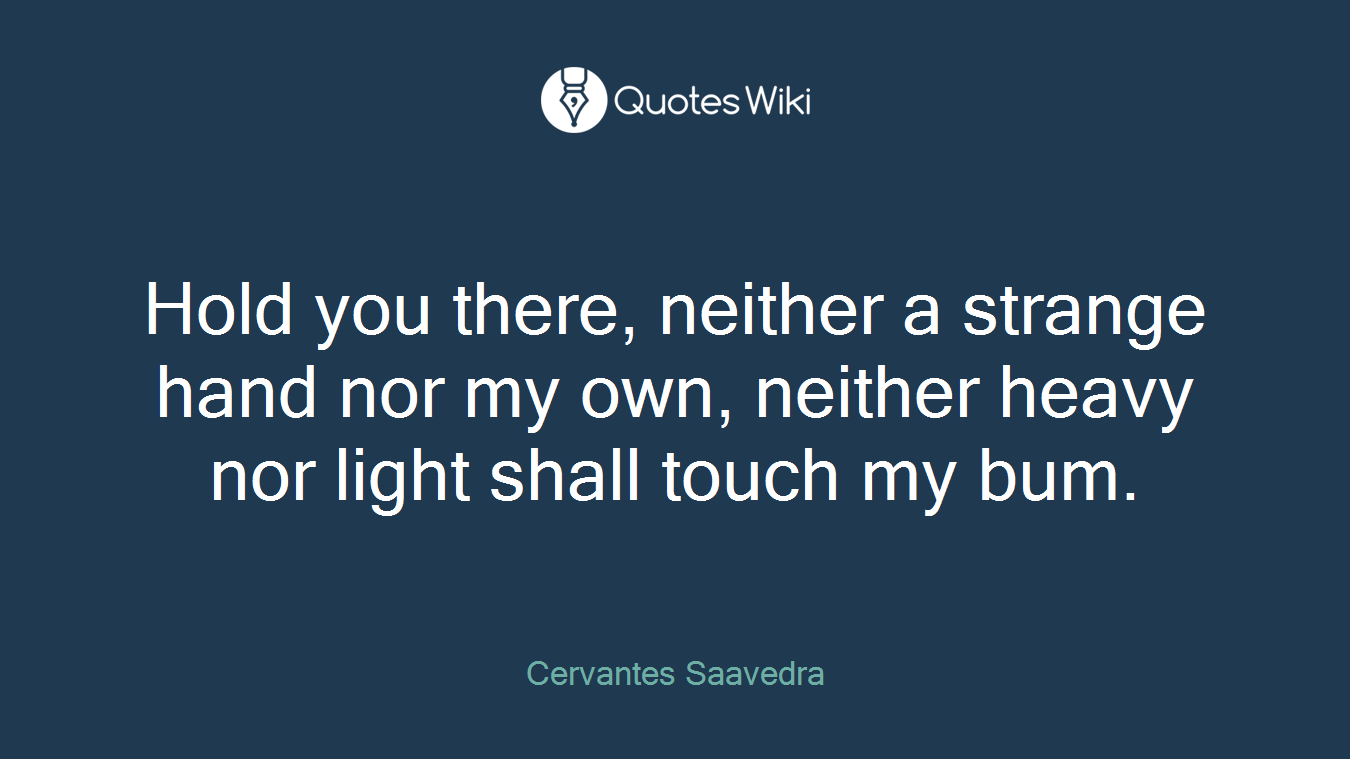 Hold you there, neither a strange hand nor my own, neither heavy nor light shall touch my bum.