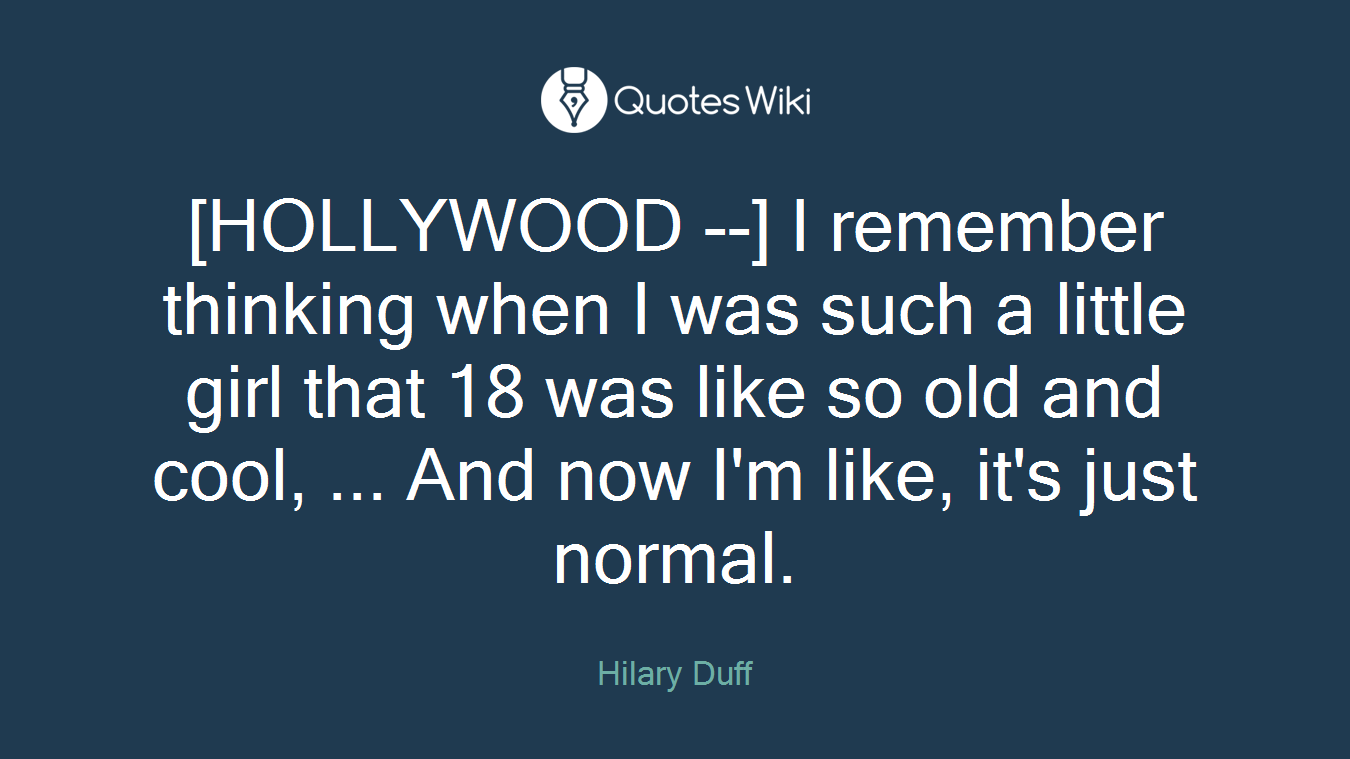 [HOLLYWOOD --] I remember thinking when I was such a little girl that 18 was like so old and cool, ... And now I'm like, it's just normal.