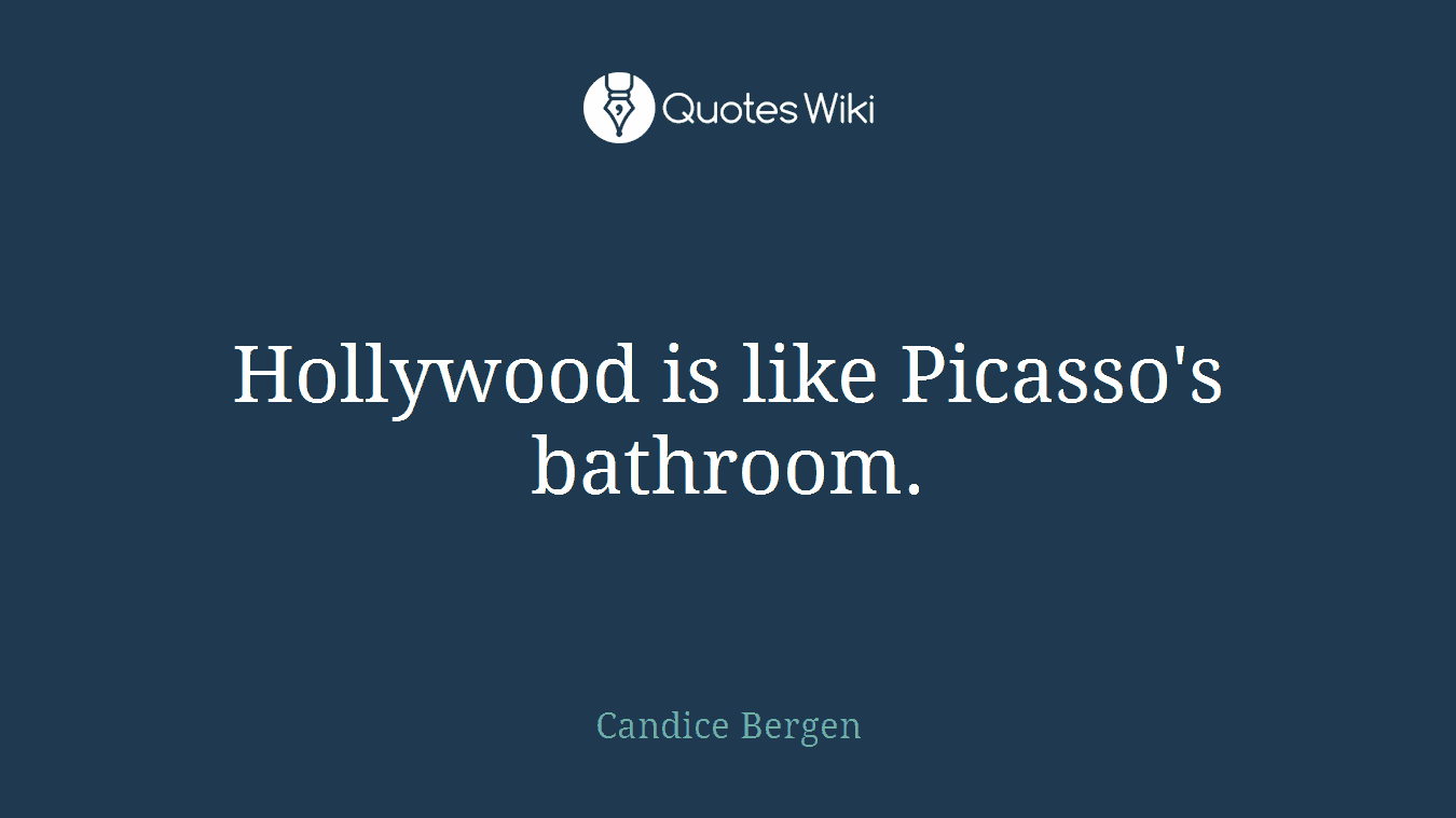 Hollywood is like Picasso's bathroom.