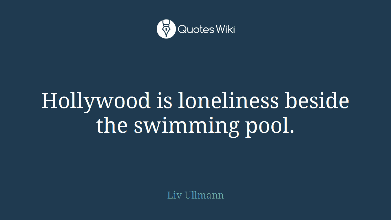 Hollywood is loneliness beside the swimming pool.