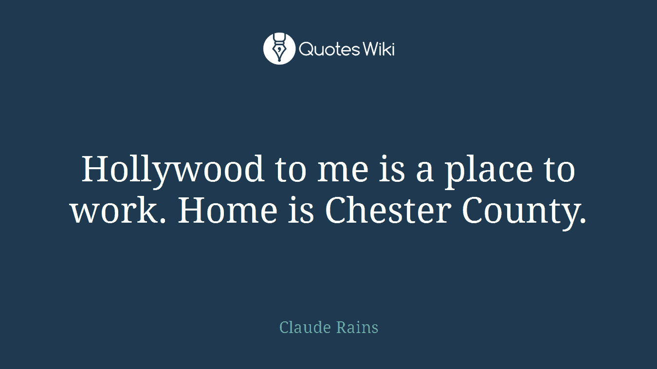 Hollywood to me is a place to work. Home is Chester County.